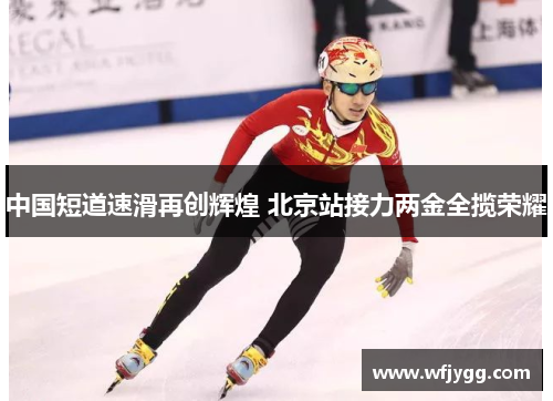 中国短道速滑再创辉煌 北京站接力两金全揽荣耀
