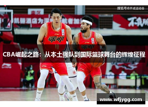 CBA崛起之路：从本土强队到国际篮球舞台的辉煌征程
