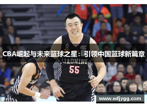 CBA崛起与未来篮球之星：引领中国篮球新篇章