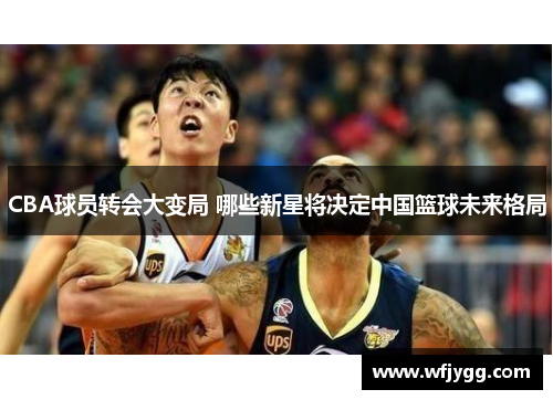 CBA球员转会大变局 哪些新星将决定中国篮球未来格局